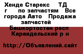 Хенде Старекс 2.5ТД 1999г 4wd по запчастям - Все города Авто » Продажа запчастей   . Башкортостан респ.,Караидельский р-н